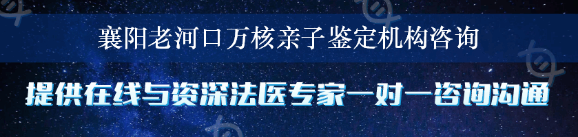 襄阳老河口万核亲子鉴定机构咨询